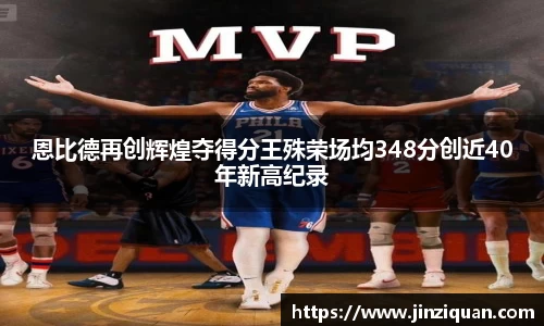 恩比德再创辉煌夺得分王殊荣场均348分创近40年新高纪录